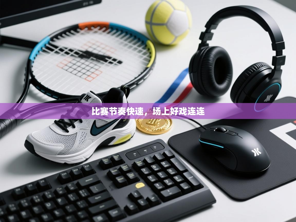 比赛节奏快速，场上好戏连连  第2张
