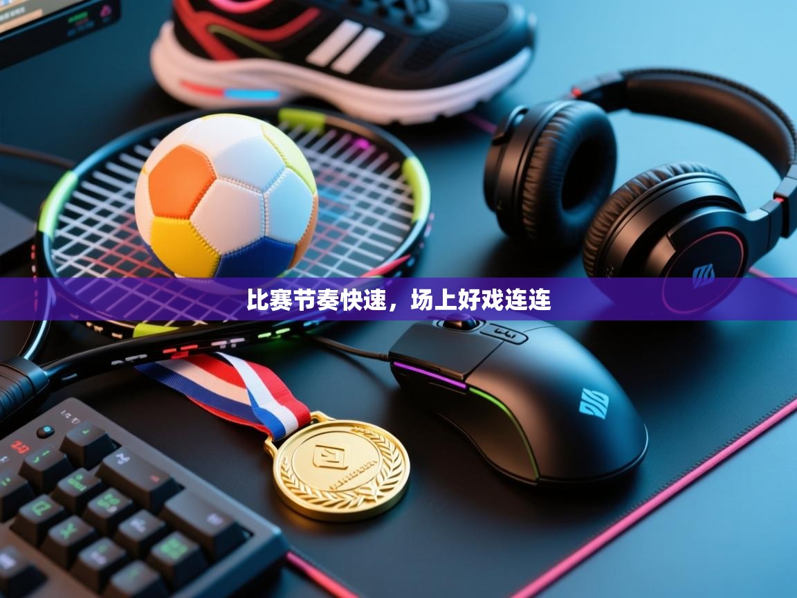 比赛节奏快速，场上好戏连连  第1张