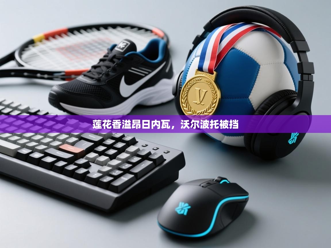 莲花香溢昂日内瓦，沃尔波托被挡  第1张