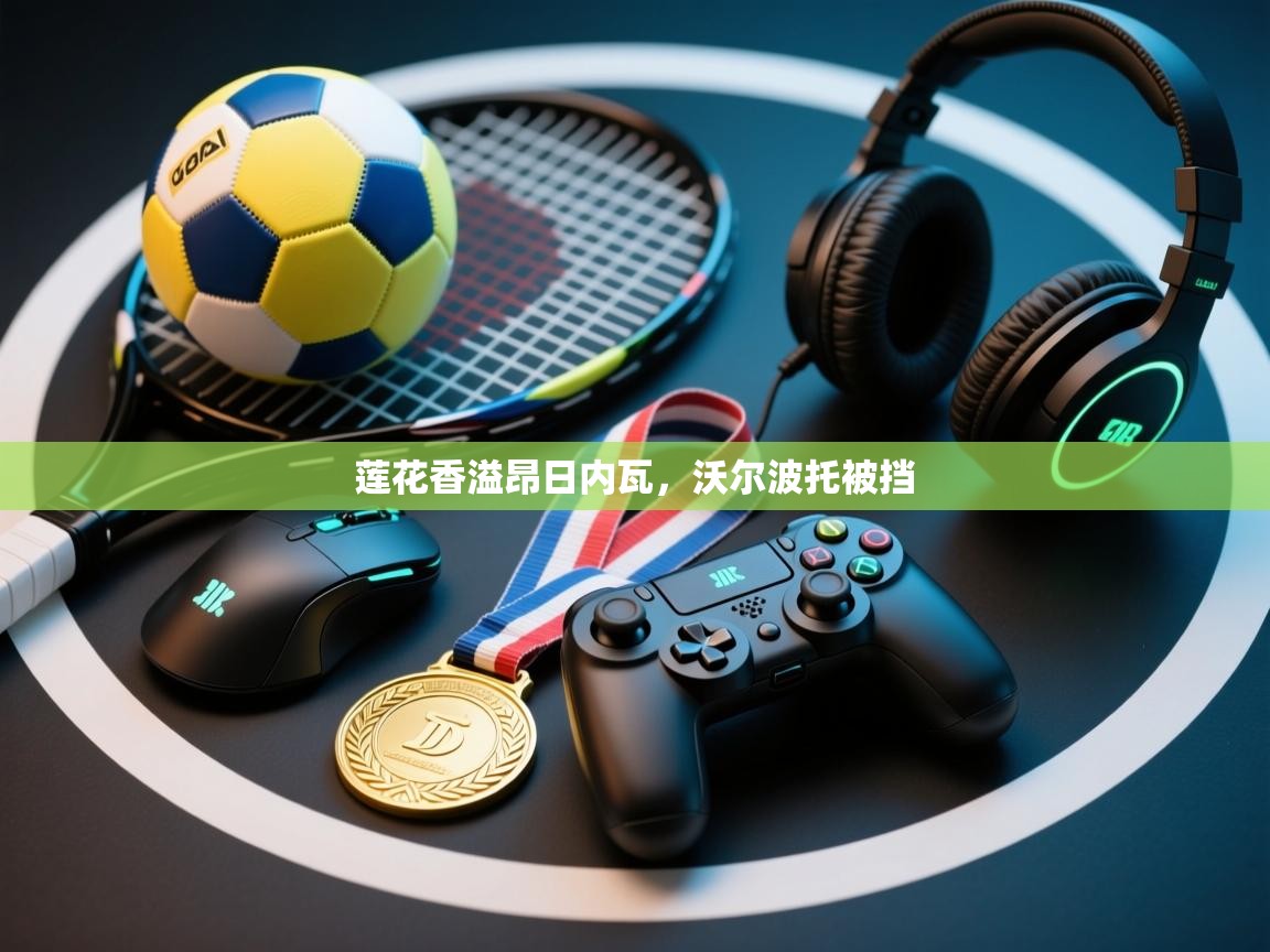 莲花香溢昂日内瓦，沃尔波托被挡  第2张