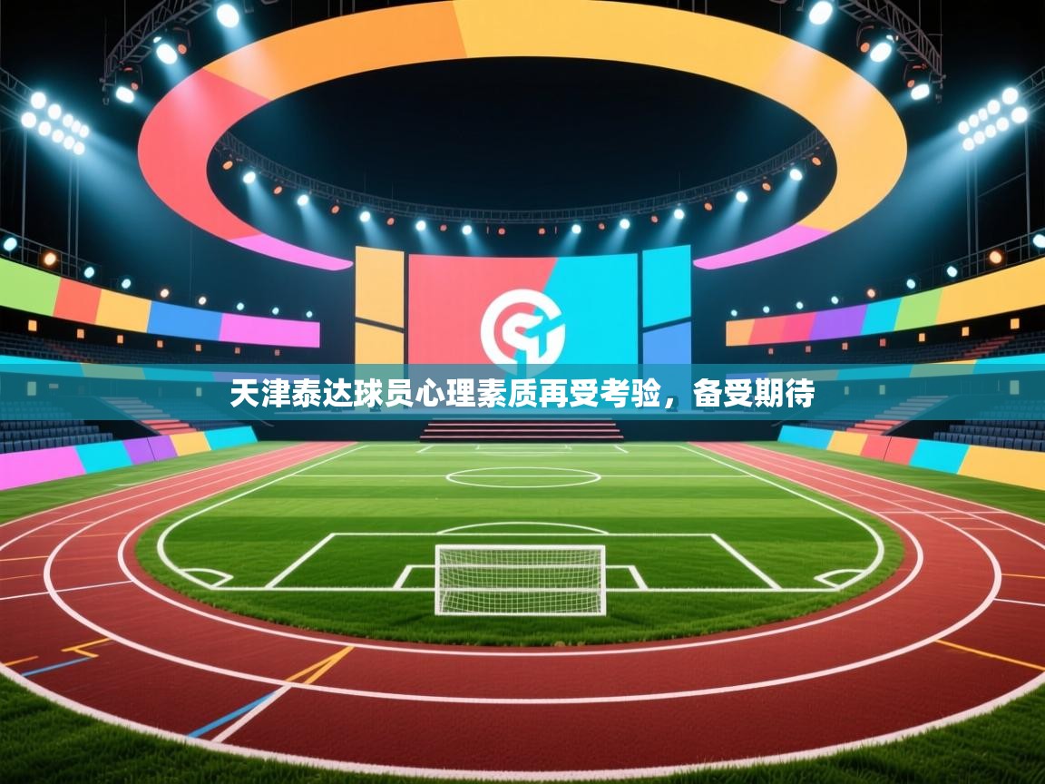 天津泰达球员心理素质再受考验,备受期待 第2张