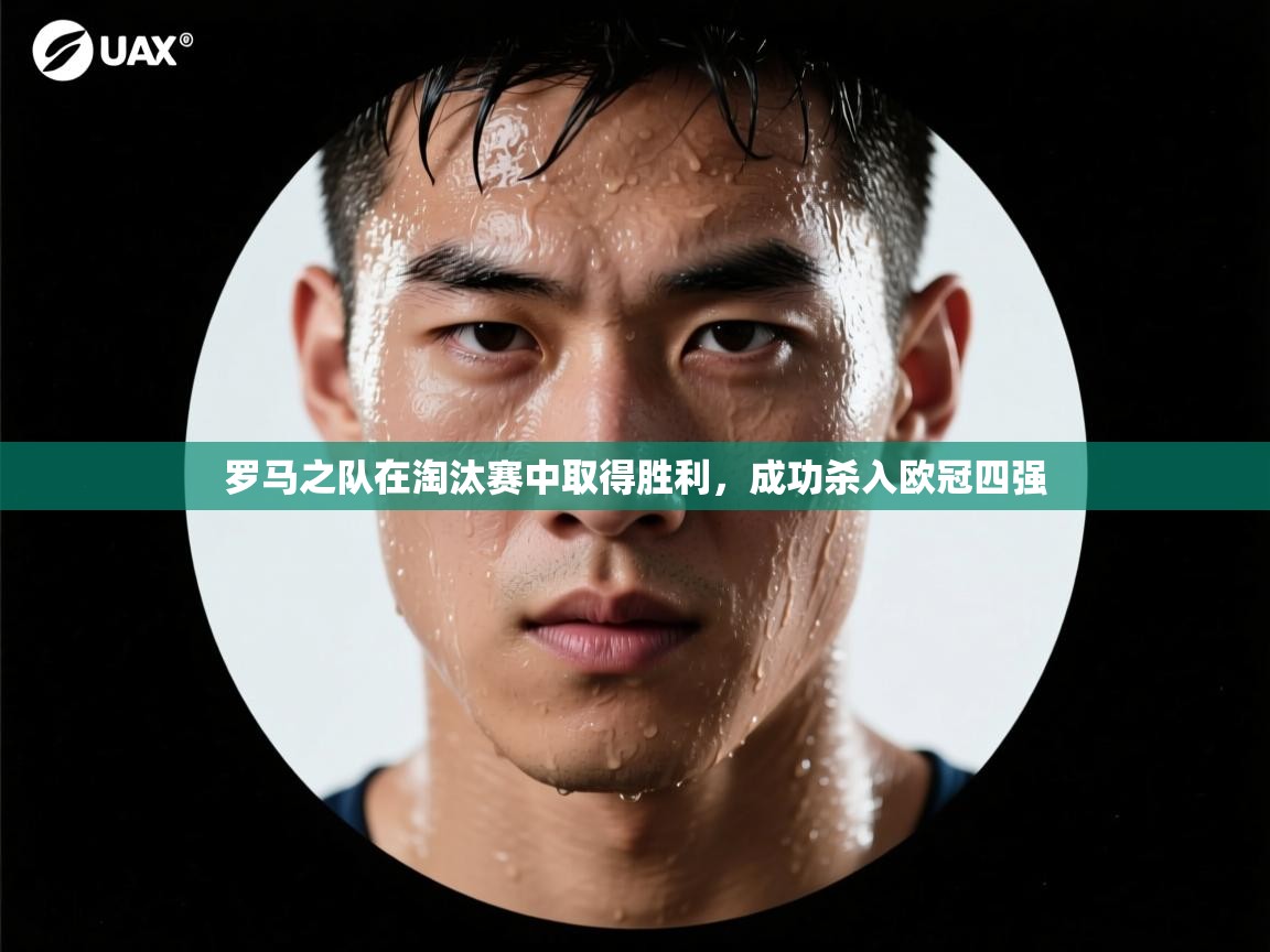 罗马之队在淘汰赛中取得胜利，成功杀入欧冠四强  第2张