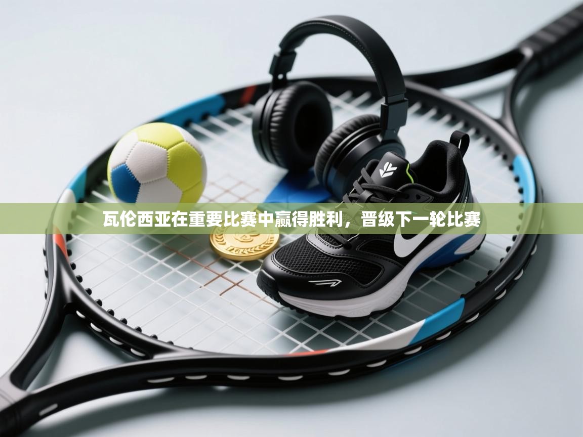 瓦伦西亚在重要比赛中赢得胜利，晋级下一轮比赛  第2张