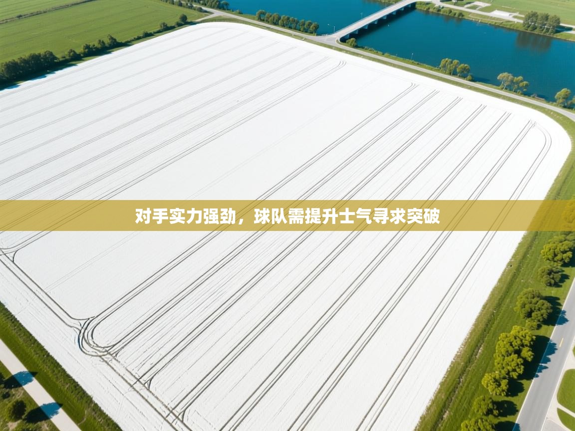 对手实力强劲，球队需提升士气寻求突破  第1张