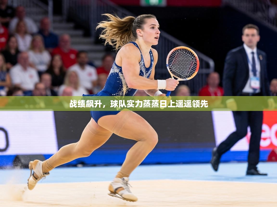 战绩飙升,球队实力蒸蒸日上遥遥领先 第2张