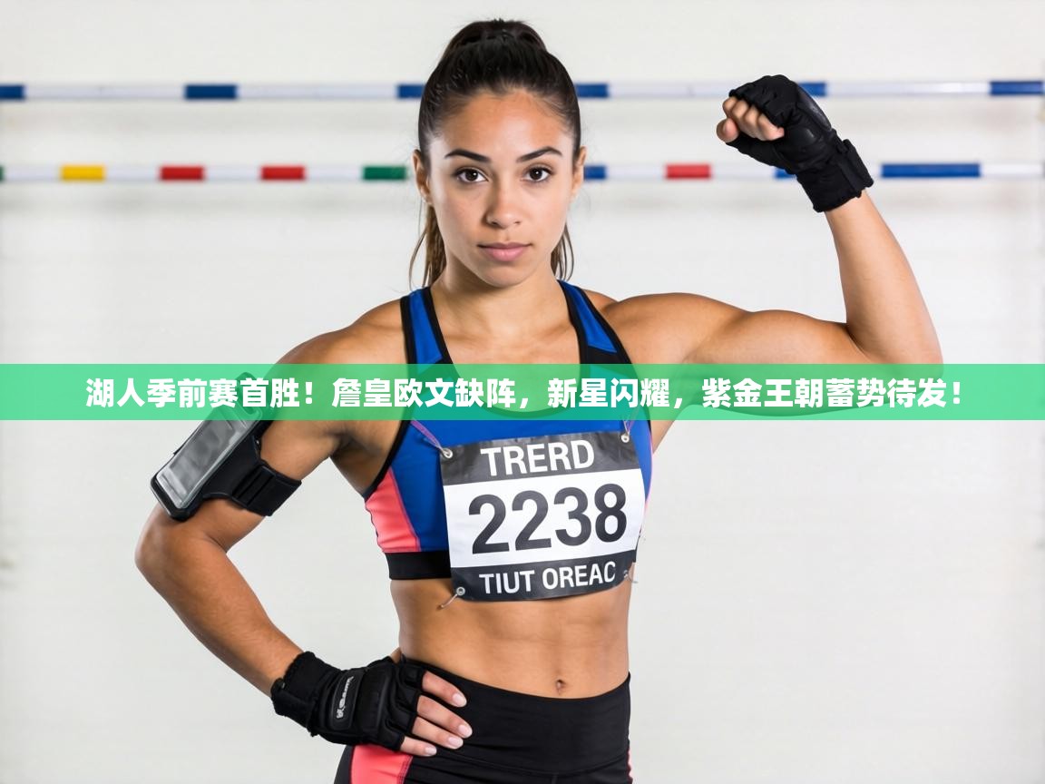 湖人季前赛首胜！詹皇欧文缺阵，新星闪耀，紫金王朝蓄势待发！  第1张