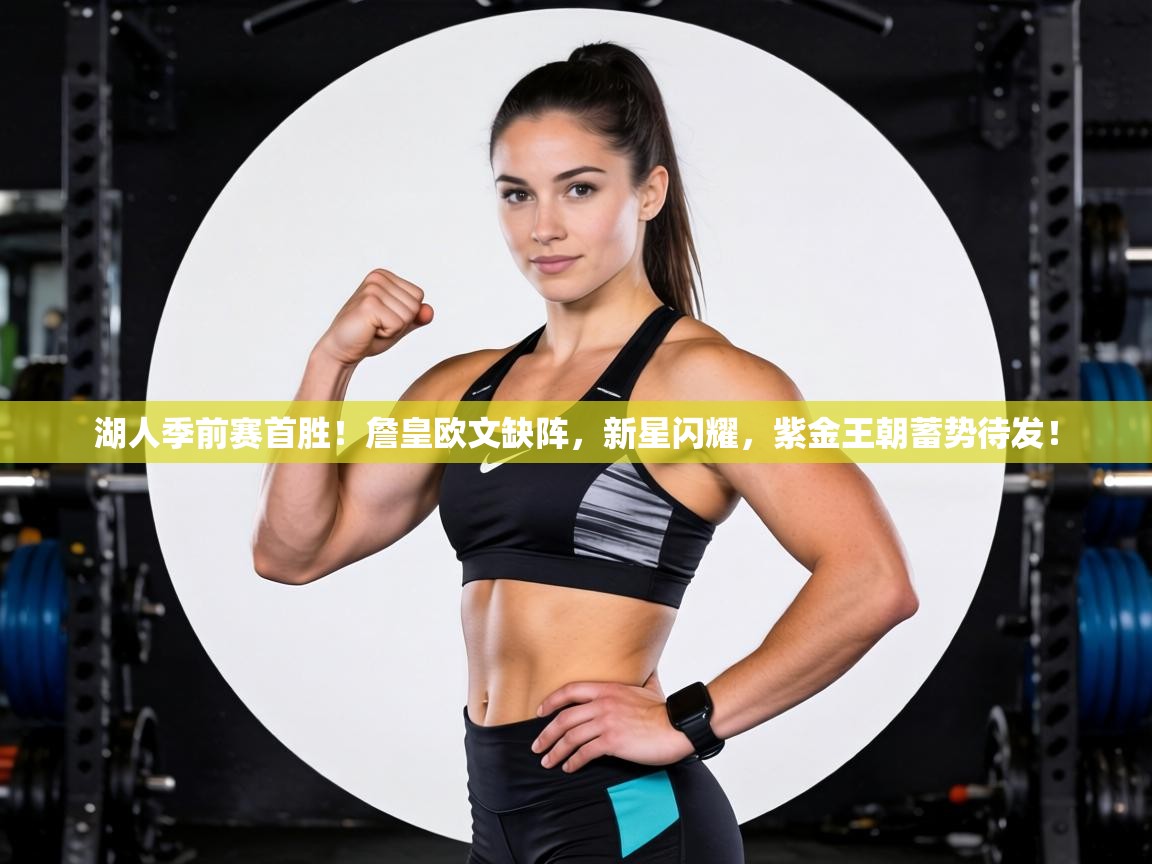 湖人季前赛首胜！詹皇欧文缺阵，新星闪耀，紫金王朝蓄势待发！  第2张